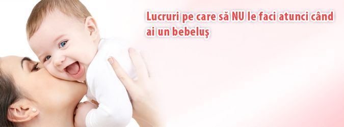 Ce sa NU  faci cand ai un bebelus
